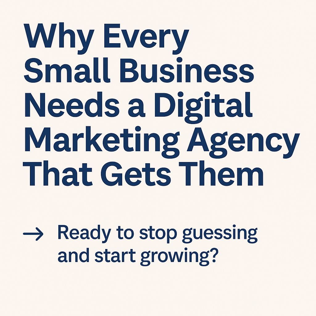 Why Every Small Business Needs a Digital Marketing Agency That Gets Them” with a call to action: “Ready to stop guessing and start growing?